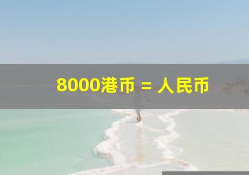 8000港币 = 人民币